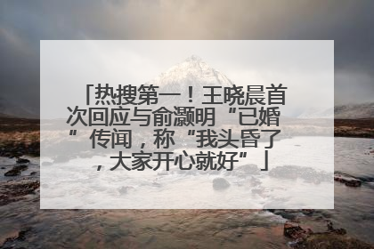 热搜第一！王晓晨首次回应与俞灏明“已婚”传闻，称“我头昏了，大家开心就好”