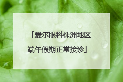 爱尔眼科株洲地区端午假期正常接诊