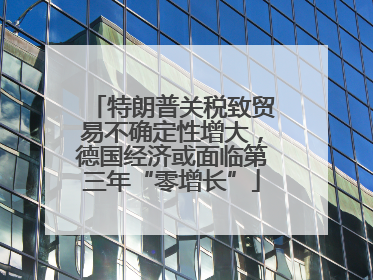 特朗普关税致贸易不确定性增大，德国经济或面临第三年“零增长”