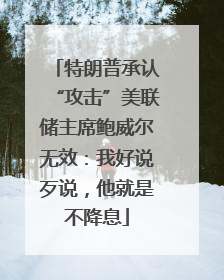 特朗普承认“攻击”美联储主席鲍威尔无效：我好说歹说，他就是不降息