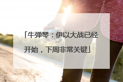 牛弹琴：伊以大战已经开始，下周非常关键
