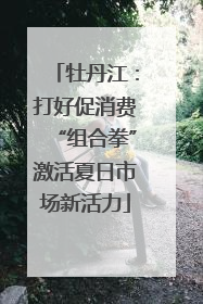 牡丹江：打好促消费“组合拳”激活夏日市场新活力