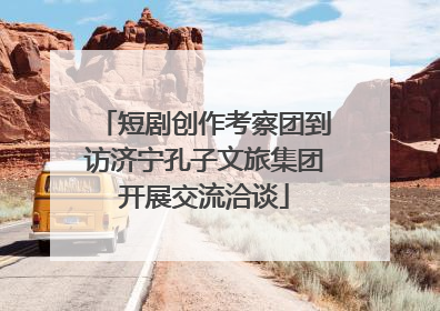 短剧创作考察团到访济宁孔子文旅集团开展交流洽谈