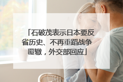 石破茂表示日本要反省历史、不再重蹈战争覆辙，外交部回应
