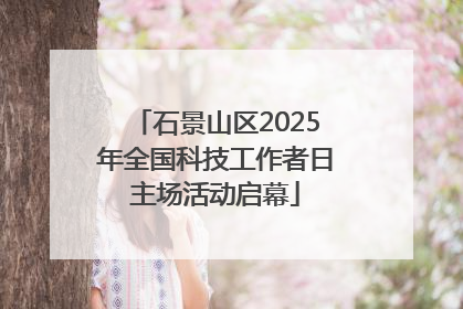 石景山区2025年全国科技工作者日主场活动启幕