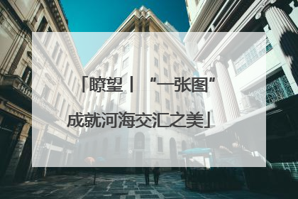 瞭望丨“一张图”成就河海交汇之美