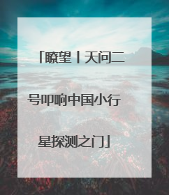 瞭望丨天问二号叩响中国小行星探测之门