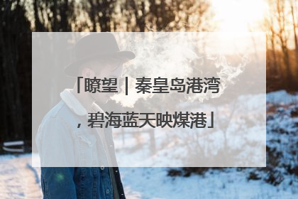 瞭望｜秦皇岛港湾，碧海蓝天映煤港