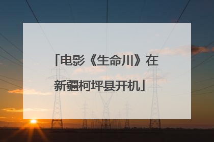 电影《生命川》在新疆柯坪县开机