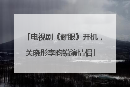 电视剧《耀眼》开机，关晓彤李昀锐演情侣