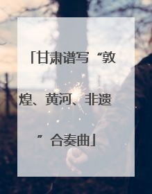甘肃谱写“敦煌、黄河、非遗”合奏曲