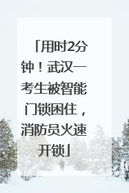 用时2分钟！武汉一考生被智能门锁困住，消防员火速开锁