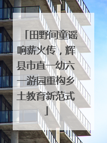 田野间童谣响薪火传，辉县市直一幼六一游园重构乡土教育新范式