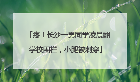 疼！长沙一男同学凌晨翻学校围栏，小腿被刺穿