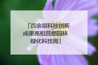 百余项科技创新成果亮相首都园林绿化科技周
