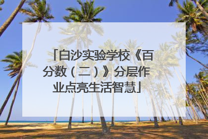 白沙实验学校《百分数（二）》分层作业点亮生活智慧