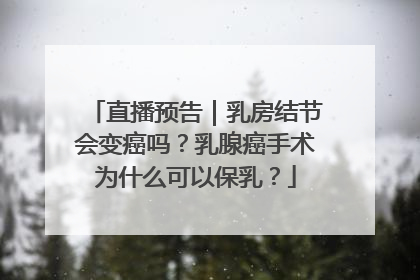 直播预告｜乳房结节会变癌吗？乳腺癌手术为什么可以保乳？