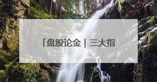 盘股论金｜三大指数集体上涨，兵装重组概念遥遥领先
