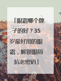 眼霜哪个牌子的好？35岁最好用的眼霜，解锁眼周抗老密码