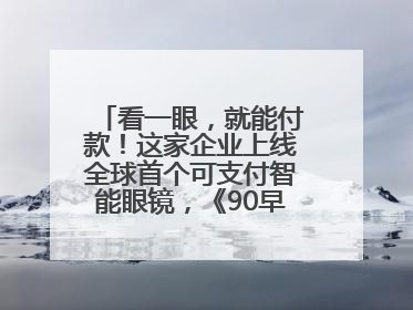 看一眼，就能付款！这家企业上线全球首个可支付智能眼镜，《90早新闻》来了