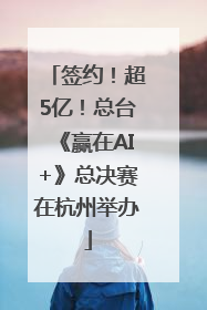 签约！超5亿！总台《赢在AI+》总决赛在杭州举办