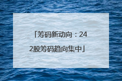筹码新动向：242股筹码趋向集中
