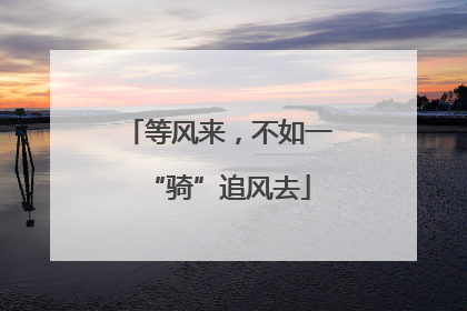 等风来，不如一“骑”追风去