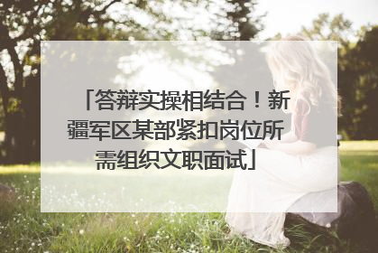 答辩实操相结合！新疆军区某部紧扣岗位所需组织文职面试