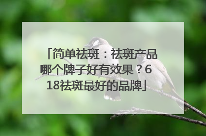 简单祛斑：祛斑产品哪个牌子好有效果？618祛斑最好的品牌