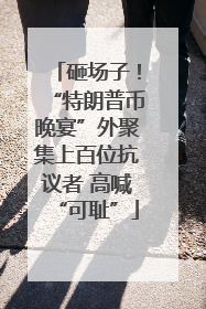 砸场子！“特朗普币晚宴”外聚集上百位抗议者 高喊“可耻”