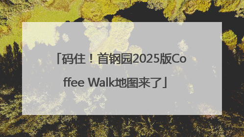 码住！首钢园2025版Coffee Walk地图来了