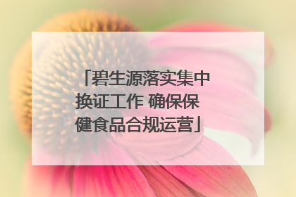 碧生源落实集中换证工作 确保保健食品合规运营