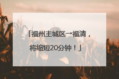 福州主城区→福清，将缩短20分钟！