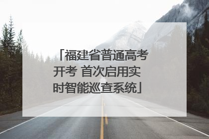 福建省普通高考开考 首次启用实时智能巡查系统