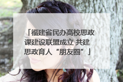 福建省民办高校思政课建设联盟成立 共建思政育人“朋友圈”