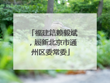 福建籍赖毅斌，履新北京市通州区委常委