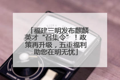 福建三明发布麒麟英才“召集令”！政策再升级，五重福利助您在明无忧