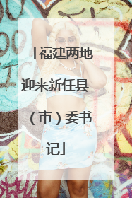 福建两地迎来新任县（市）委书记