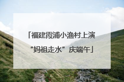福建霞浦小渔村上演“妈祖走水”庆端午