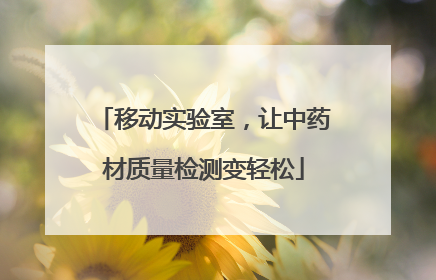 移动实验室，让中药材质量检测变轻松