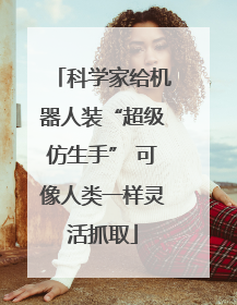 科学家给机器人装“超级仿生手” 可像人类一样灵活抓取