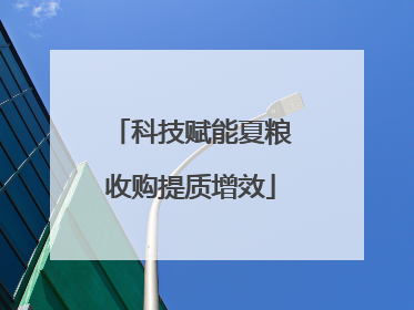 科技赋能夏粮收购提质增效