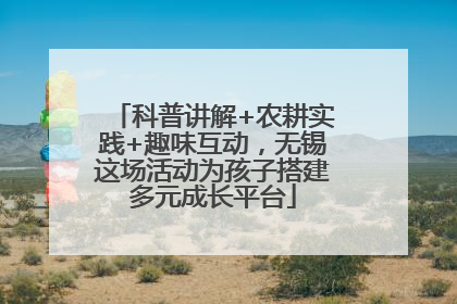 科普讲解+农耕实践+趣味互动，无锡这场活动为孩子搭建多元成长平台