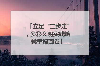 立足“三步走”，多彩文明实践绘就幸福画卷