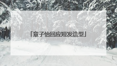 章子怡回应短发造型
