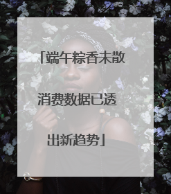 端午粽香未散 消费数据已透出新趋势