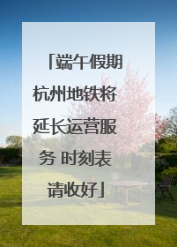 端午假期杭州地铁将延长运营服务 时刻表请收好