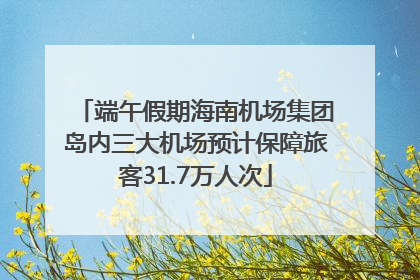 端午假期海南机场集团岛内三大机场预计保障旅客31.7万人次