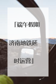 端午假期济南地铁延时运营