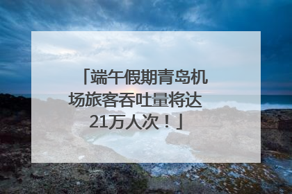 端午假期青岛机场旅客吞吐量将达21万人次！